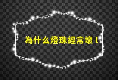 為什么燈珠經常壞 led燈珠為什么容易壞